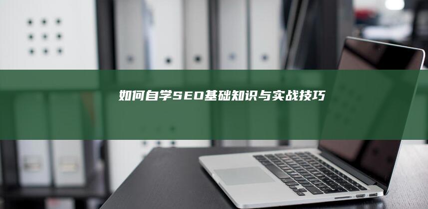 如何自学SEO基础知识与实战技巧