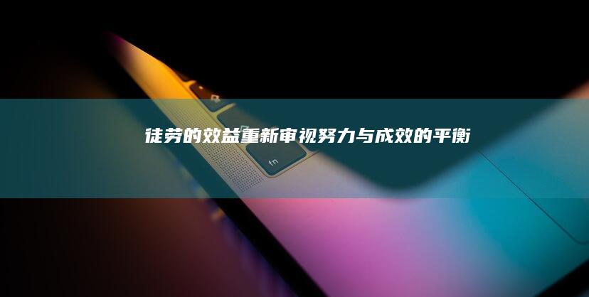 徒劳的效益：重新审视努力与成效的平衡