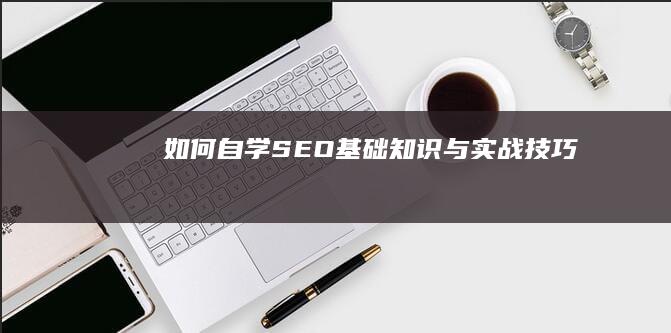 如何自学SEO基础知识与实战技巧