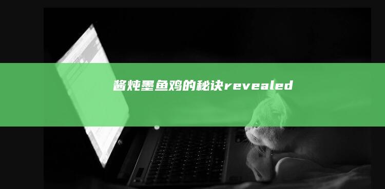 酱炖墨鱼鸡的秘诀revealed